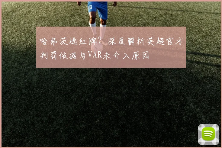 哈弗茨逃红牌?深度解析英超官方判罚依据与VAR未介入原因