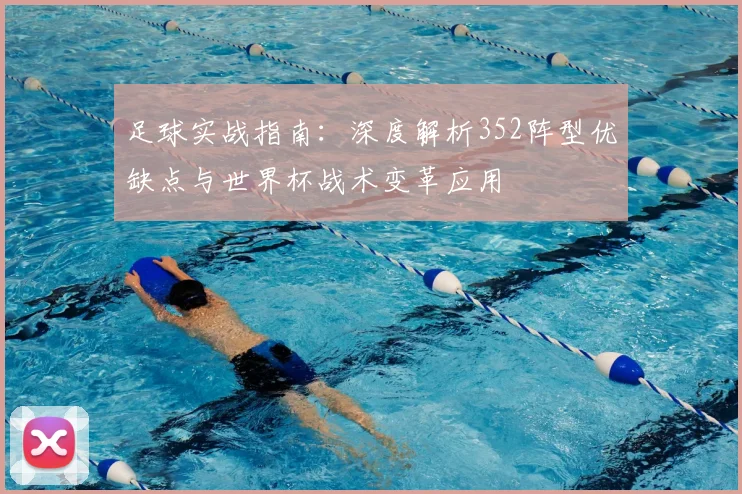 足球实战指南：深度解析352阵型优缺点与世界杯战术变革应用