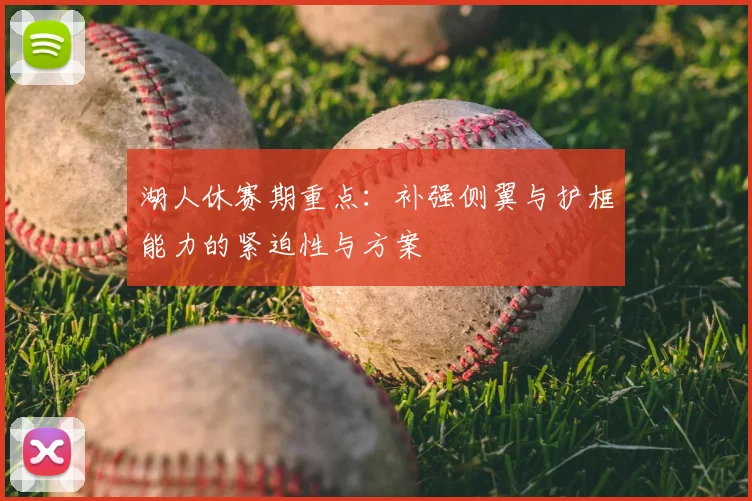湖人休赛期重点:补强侧翼与护框能力的紧迫性与方案