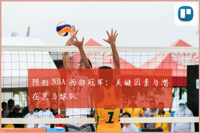 预测 NBA 西部冠军:关键因素与潜在黑马球队