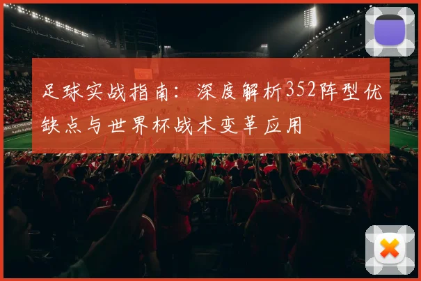 足球实战指南:深度解析352阵型优缺点与世界杯战术变革应用